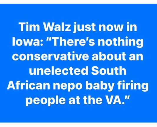 Tim Walz just now in lowa: “There's nothing conservative about an
unelected southAfrican nepo baby firing people at the VA."