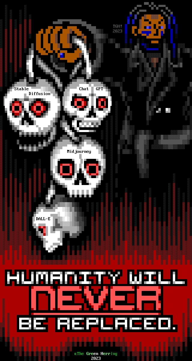 A Black man with dreadlocks dyed a deep blue midway through, glowing blue eyes, deep blue markings under his eyes, blue painted nails, and a thick beard with deep blue highlights wearing a black trenchcoat holds out a bundle of four robotic skulls with red cybernetic eyes and the words, "Stable Diffusion", "ChatGPT", "Midjourney" and "DALL-E" stenciled into their foreheads. A dark red, flame-like effect fades into the message, "Humanity will NEVER be replaced." written in block text, with "NEVER" colored red, in a much larger font, and underlined. At the bottom, the image is signed "The Green Herring 2023", with a Greek alpha next to it symbolizing a fish, and the signature "TGH! 2023" appears in dark gray text near the man's head.