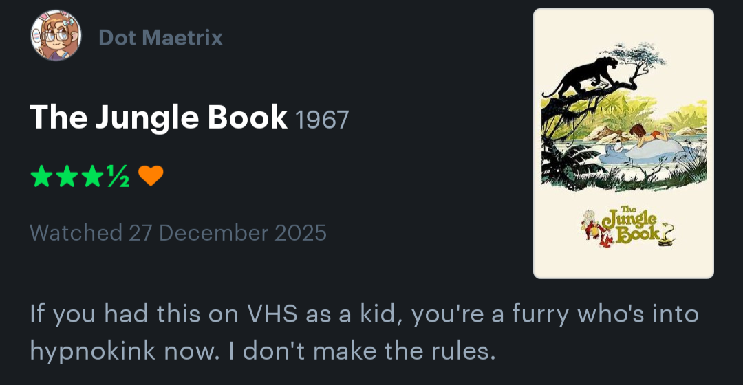 The Jungle Book (1967)
If you had this on VHS as a kid, you're a furry who's into hypnokink now. I don't make the rules.